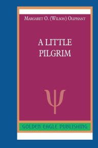 Title: A Little Pilgrim: N, Author: Margaret O. (Wilson) Oliphant