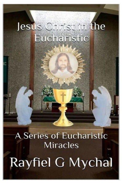 Jesus Christ in the Eucharistic: A Series of Eucharistic Miracles: