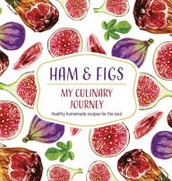 Title: Ham & Figs - My Culinary Journey: Healthy homemade recipes for the soul, Author: Loredana Tritto