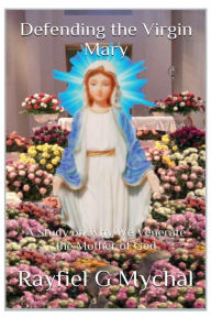 Title: Defending the Virgin Mary: A Study on Why We Venerate the Mother of God:, Author: Rayfiel G. Mychal