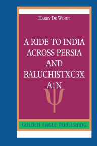 Title: A Ride to India across Persia and BaluchistxC3xA1n: N, Author: Harry De Windt