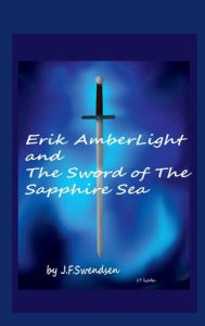 Title: Erik AmberLight and The Sword of The Sapphire Sea, Author: J.F Swendsen