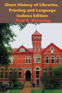 Short History of Libraries, Printing and Language - Indiana Edition: Indiana Library History