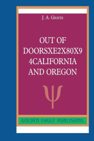 Title: Out of DoorsxE2x80x94California and Oregon: N, Author: J. A. Graves