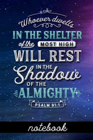 Whoever Dwells in the Shelter of the Most High Will Rest in the Shadow of the Almighty Psalm 91: 1 - Notebook:Blank Line Notebook With Bible Verse Cover Design - Great To Use As A Diary, Gratitude & Prayer Journal And More!