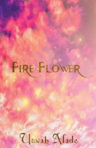 Title: Fire Flower, Author: Uswah Alade