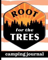 Title: Root For The Trees - Camping Journal: Ultimate Journal For Campers With Sun & Trees Cover Design - Keep Track of Campsites, What To Pack, Meals, Activities & So Much More, Author: HJ Designs
