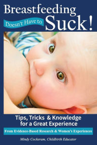 Title: Breastfeeding Doesn't Have to Suck!: Tips, Tricks & Knowledge for a Great Experience, Author: Melinda Cockeram