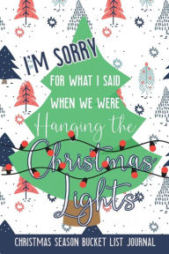 Title: I'm Sorry For What I Said When We Were Hanging the Christmas Lights: Christmas Season Bucket List Journal, Author: Jolly Jamboree Journals