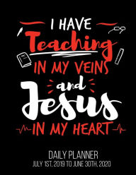 Title: I Have Teaching In My Veins And Jesus In My Heart Daily Planner July 1st, 2019 To June 30th, 2020: Teacher Christian First Day End of Year Thank You Daily Planner, Author: Kristin Harris