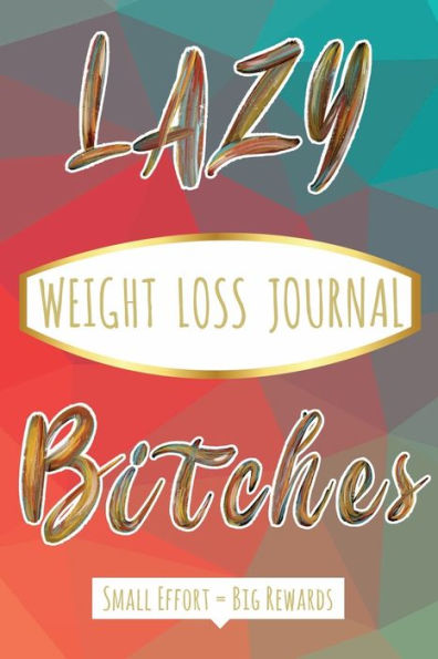 Lazy Bitches Weight Loss Journal: Small Effort. Big Rewards.