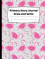 Title: Primary Story Journal - Draw And Write - Flamingo Design: K-2 Composition Notebook With Fun Pink Flamingos Cover Design - Create Unique Stories & Illustrations - Dotted Midline To Practice Handwriting, Author: HJ Designs