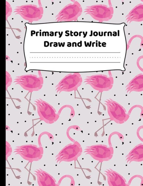 Primary Story Journal - Draw And Write - Flamingo Design: K-2 Composition Notebook With Fun Pink Flamingos Cover Design - Create Unique Stories & Illustrations - Dotted Midline To Practice Handwriting