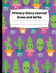 Title: Primary Story Journal - Draw And Write - Cute Cactus Cover Design: K-2 Composition Notebook With Cute Kawaii Cactus Cover Design - Create Unique Stories & Illustrations - Dotted Midline To Practice Handwriting, Author: HJ Designs