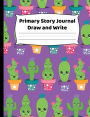 Primary Story Journal - Draw And Write - Cute Cactus Cover Design: K-2 Composition Notebook With Cute Kawaii Cactus Cover Design - Create Unique Stories & Illustrations - Dotted Midline To Practice Handwriting