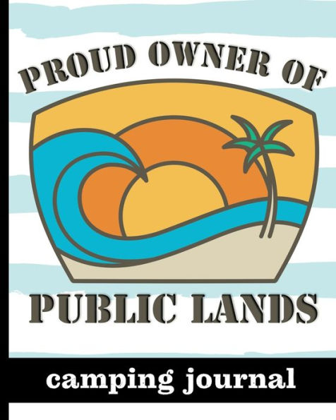 Proud Owner of Public Lands - Camping Journal: Ultimate Journal For Campers With Beach Scene Cover Design - Keep Track of Campsites, What To Pack, Meals, Activities & So Much More