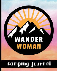 Title: Wander Woman - Camping Journal: Ultimate Journal For Campers With Mountain Scene & Quote Cover Design - Keep Track of Campsites, What To Pack, Meals, Activities & So Much More, Author: HJ Designs