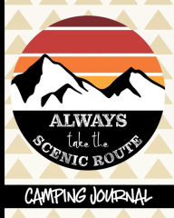 Title: Always Take The Scenic Route - Camping Journal: Ultimate Journal For Campers With Scenic Mountain & Sun Cover Design - Keep track of Campsites, What To Pack, Meals, Activities & So Much More, Author: HJ Designs