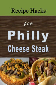 Title: Recipe Hacks for Philly Cheese Steak: Cookbook that Uses Philadelphia Cheesesteak, Author: Laura Sommers