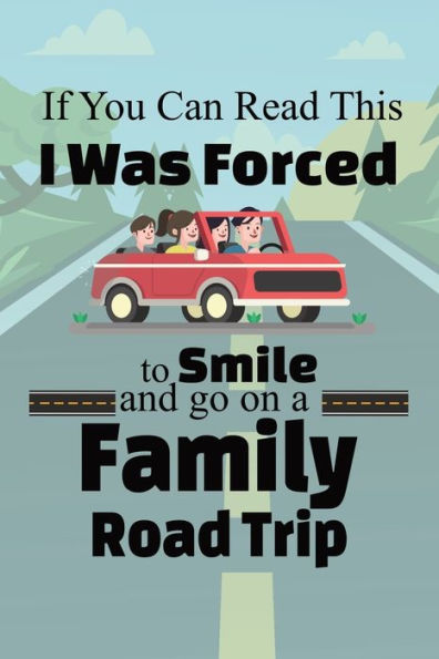 If You Can Read This I Was Forced to Smile and Go On a Family Road Trip: Funny Travel Destination Journal Road Trip Log Travelers Diary for Kids and Adults