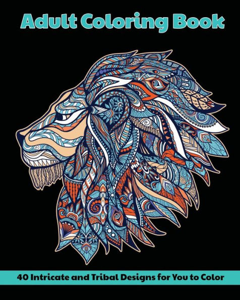 Tribal Designs Adult Coloring Book: 40 Intricate for You to Color: Animals, Mandalas, Flowers and More