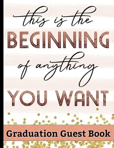This Is The Beginning Of Anything You Want - Graduation Guest Book: Keepsake For Graduates - Party Guests Sign In and Write Special Messages & Words of Inspiration - Bonus Gift Log Included