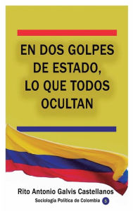 Title: En dos golpes de Estado, lo que todos ocultan, Author: Rito Antonio Galvis Castellanos