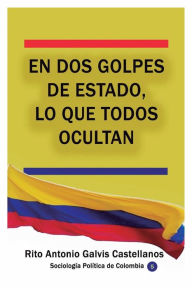 Title: En dos golpes de Estado, lo que todos ocultan, Author: Rito Antonio Galvis Castellanos