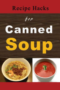Title: Recipe Hacks for Canned Soup, Author: Laura Sommers
