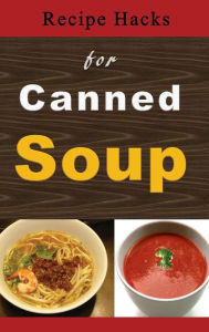 Title: Recipe Hacks for Canned Soup, Author: Laura Sommers