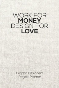 Title: Work For Money Design For Love: Project Planner - Graphic Designer's Work Diary, Author: Imaginative Journals