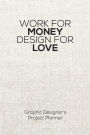 Work For Money Design For Love: Project Planner - Graphic Designer's Work Diary