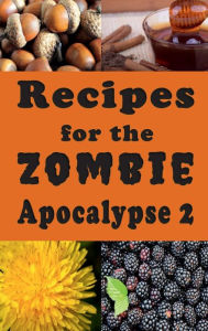 Title: Recipes for the Zombie Apocalypse 2: Cooking With Foraged Foods, Author: Laura Sommers