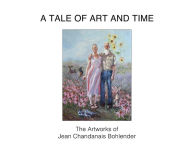 Title: A Tale of Art and Time: The Artworks of Jean Chandanais Bohlender, Author: Jean Chandanais Bohlender