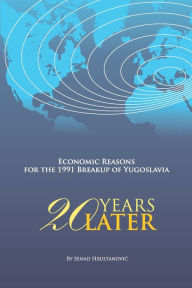 Title: Economic Reasons for the 1991 Breakup of Yugoslavia: 20 YEARS LATER:, Author: Senad Hrustanovic