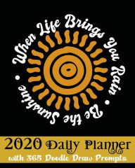 Title: When Life Brings You Rain Be The Sunshine 2020 Daily Planner: with 365 Doodle Draw Prompts, Author: Flower Petal Planners