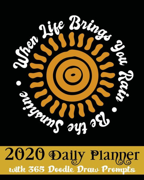 When Life Brings You Rain Be The Sunshine 2020 Daily Planner: with 365 Doodle Draw Prompts