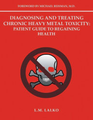 Title: Diagnosing and Treating Chronic Heavy Metal Toxicity: Patient Guide to Regaining Health:, Author: L.M. Lalko