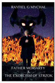 Title: Father Moriarty & the Exorcism of Strzok, Author: Rayfiel G. Mychal