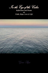 Title: In the Eye of the Calm: Reflections and Poems on Faith, Hope, Love, and Life, Author: Geno Pyse