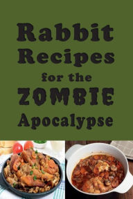 Title: Rabbit Recipes for the Zombie Apocalypse: Recipes for Preparing Wild Rabbit During the End of Days, Author: Laura Sommers