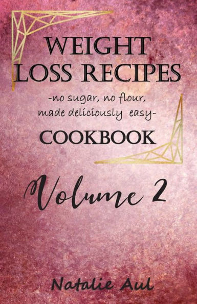 Weight Loss Recipes Cookbook Volume 2: No Sugar, No Flour, Made Deliciously Easy