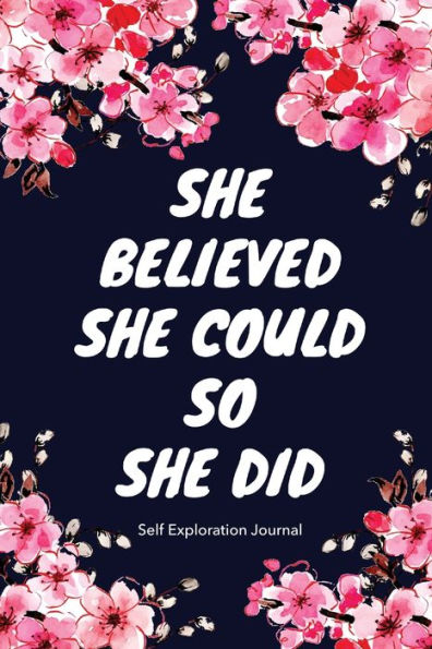 She Believed She Could So She Did - Self Exploration Journal: Notebook, Diary, Empty Journal To Write In: Line Journals for Women with beautiful flowers.