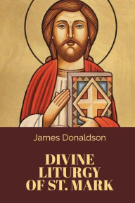 Title: The Divine Liturgy of St. Mark, Author: James Donaldson