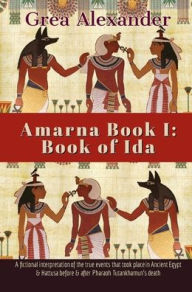 Title: Amarna Book I: Book of Ida:A fictional interpretation of true events that took place in Ancient Egypt & Hattusa, Author: Grea Alexander