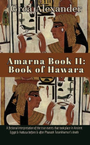 Title: Amarna Book II: Book of Hawara:A fictional interpretation of true events that took place in Ancient Egypt & Hattusa, Author: Grea Alexander
