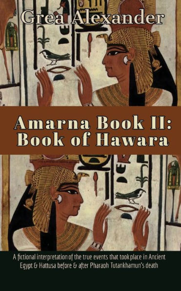 Amarna Book II: of Hawara:A fictional interpretation true events that took place Ancient Egypt & Hattusa