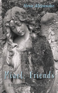 Title: Miael: Friends:A supernatural horror fantasy fable, Author: Grea Alexander
