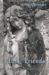 Title: Miael: Friends:A supernatural horror fantasy fable, Author: Grea Alexander