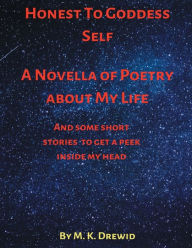 Title: Honest To Goddess Self: A Novella of Poetry about My Life, Author: M. K. Drewid